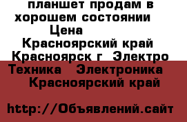 планшет продам в хорошем состоянии  › Цена ­ 5 000 - Красноярский край, Красноярск г. Электро-Техника » Электроника   . Красноярский край